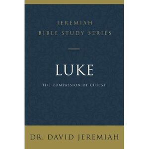 Luke: The Compassion of Christ -- David Jeremiah